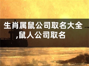 生肖属鼠公司取名大全,鼠人公司取名