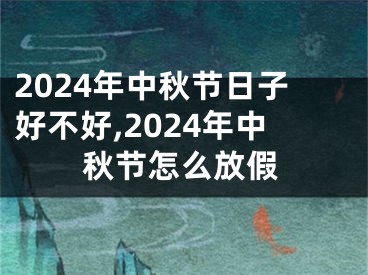 2024年中秋节日子好不好,2024年中秋节怎么放假