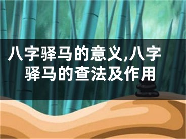 八字驿马的意义,八字驿马的查法及作用