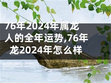76年2024年属龙人的全年运势,76年龙2024年怎么样