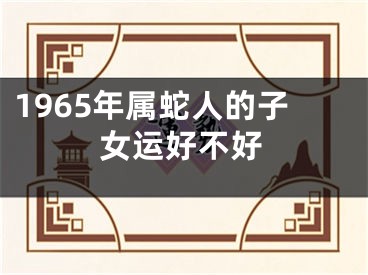 1965年属蛇人的子女运好不好