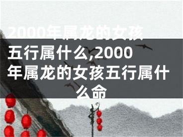 2000年属龙的女孩五行属什么,2000年属龙的女孩五行属什么命