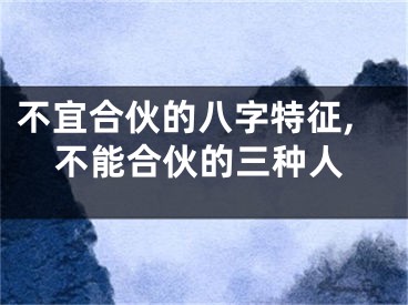 不宜合伙的八字特征,不能合伙的三种人