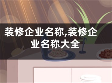 装修企业名称,装修企业名称大全