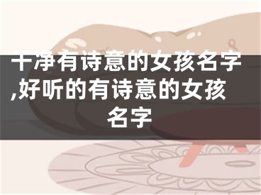 干净有诗意的女孩名字,好听的有诗意的女孩名字
