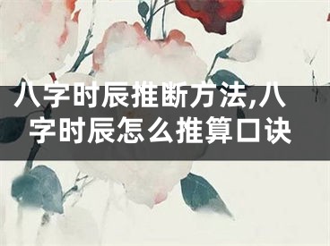 八字时辰推断方法,八字时辰怎么推算口诀