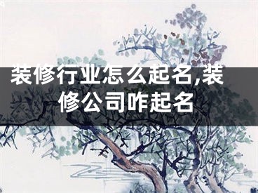 装修行业怎么起名,装修公司咋起名