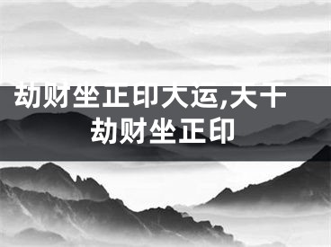 劫财坐正印大运,天干劫财坐正印