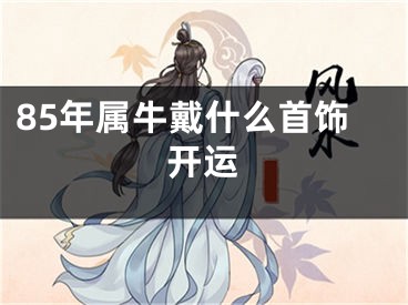 85年属牛戴什么首饰开运