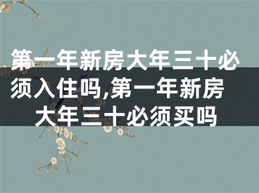 第一年新房大年三十必须入住吗,第一年新房大年三十必须买吗