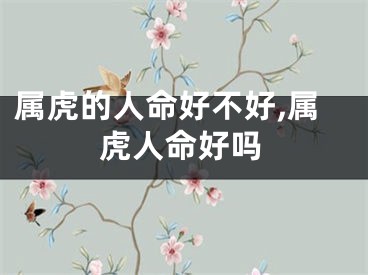 属虎的人命好不好,属虎人命好吗