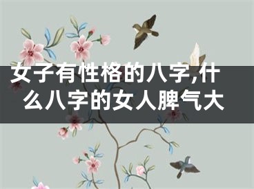 女子有性格的八字,什么八字的女人脾气大