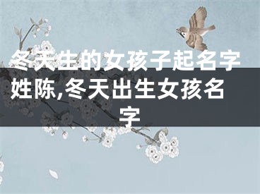 冬天生的女孩子起名字姓陈,冬天出生女孩名字
