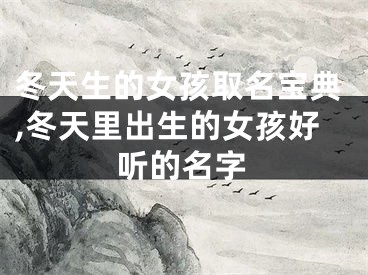 冬天生的女孩取名宝典,冬天里出生的女孩好听的名字