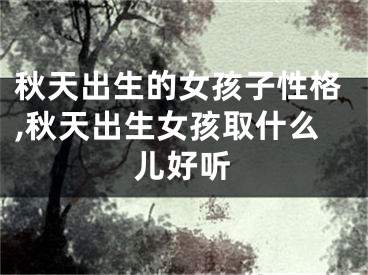秋天出生的女孩子性格,秋天出生女孩取什么儿好听