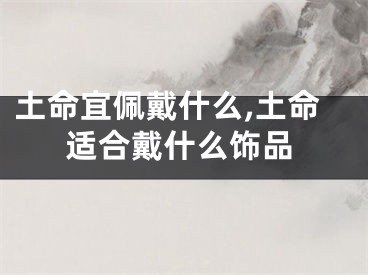 土命宜佩戴什么,土命适合戴什么饰品
