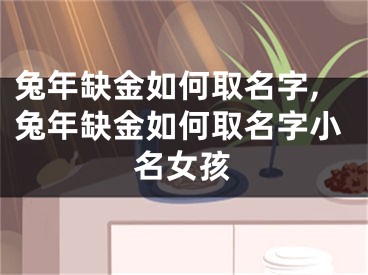 兔年缺金如何取名字,兔年缺金如何取名字小名女孩