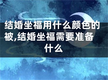 结婚坐福用什么颜色的被,结婚坐福需要准备什么