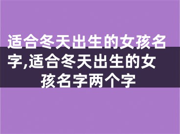 适合冬天出生的女孩名字,适合冬天出生的女孩名字两个字