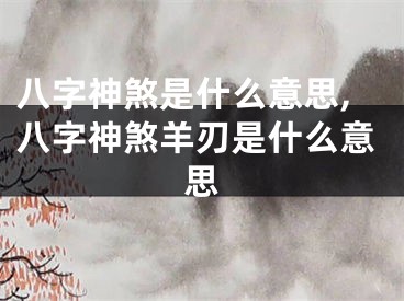 八字神煞是什么意思,八字神煞羊刃是什么意思