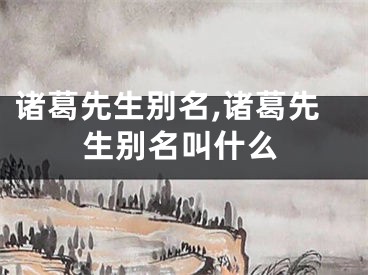 诸葛先生别名,诸葛先生别名叫什么