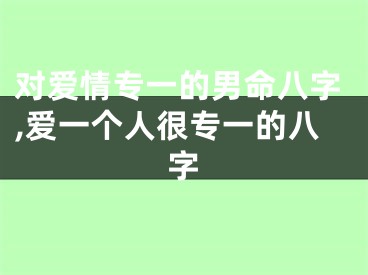 对爱情专一的男命八字,爱一个人很专一的八字