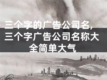 三个字的广告公司名,三个字广告公司名称大全简单大气