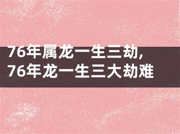 76年属龙一生三劫,76年龙一生三大劫难