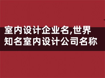 室内设计企业名,世界知名室内设计公司名称