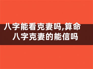 八字能看克妻吗,算命八字克妻的能信吗