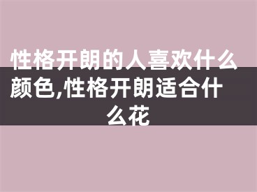 性格开朗的人喜欢什么颜色,性格开朗适合什么花