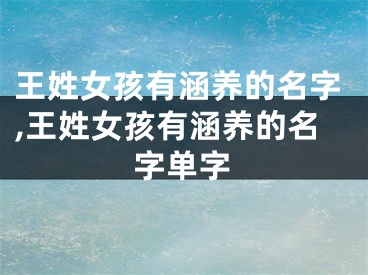王姓女孩有涵养的名字,王姓女孩有涵养的名字单字