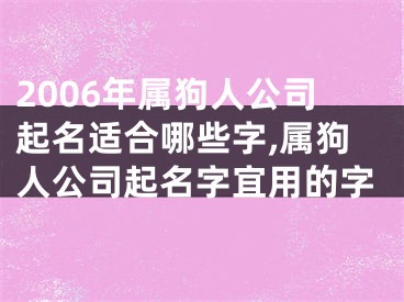 2006年属狗人公司起名适合哪些字,属狗人公司起名字宜用的字