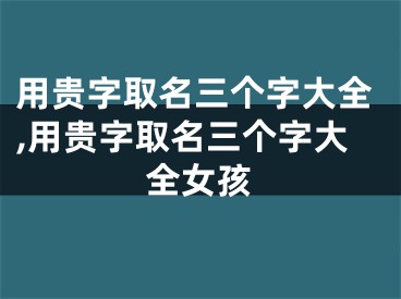 用贵字取名三个字大全,用贵字取名三个字大全女孩