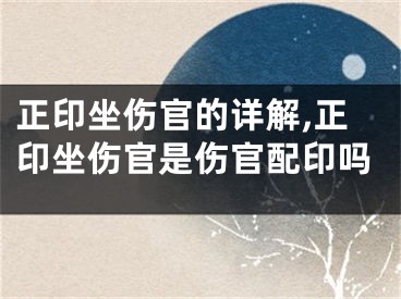 正印坐伤官的详解,正印坐伤官是伤官配印吗