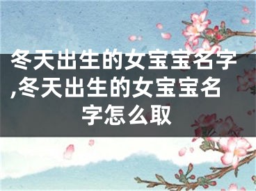 冬天出生的女宝宝名字,冬天出生的女宝宝名字怎么取