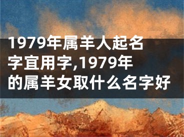1979年属羊人起名字宜用字,1979年的属羊女取什么名字好
