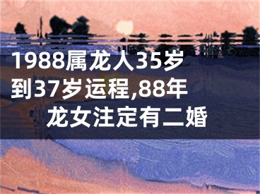 1988属龙人35岁到37岁运程,88年龙女注定有二婚