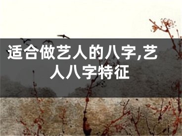 适合做艺人的八字,艺人八字特征