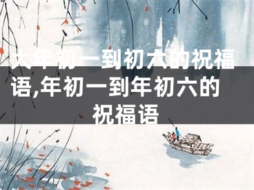 大年初一到初六的祝福语,年初一到年初六的祝福语