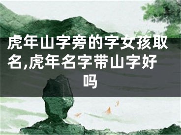 虎年山字旁的字女孩取名,虎年名字带山字好吗