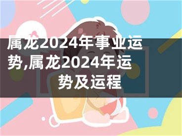 属龙2024年事业运势,属龙2024年运势及运程