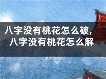 八字没有桃花怎么破,八字没有桃花怎么解