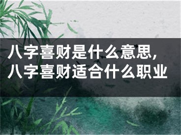 八字喜财是什么意思,八字喜财适合什么职业