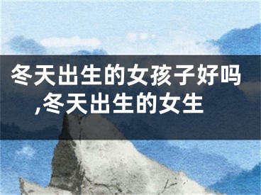 冬天出生的女孩子好吗,冬天出生的女生