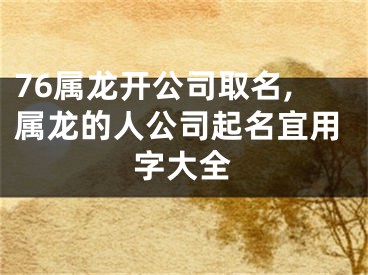 76属龙开公司取名,属龙的人公司起名宜用字大全