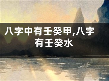 八字中有壬癸甲,八字有壬癸水