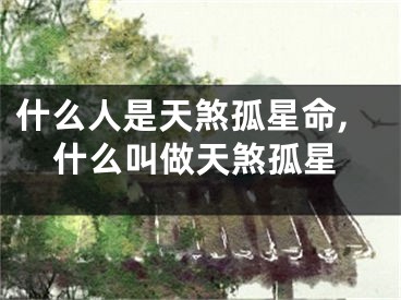 什么人是天煞孤星命,什么叫做天煞孤星