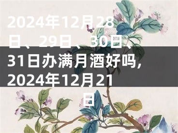 2024年12月28日、29日、30日、31日办满月酒好吗,2024年12月21日