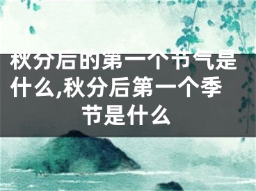 秋分后的第一个节气是什么,秋分后第一个季节是什么